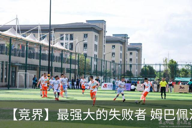 【竞界】最强大的失败者 姆巴佩沦为太平宰相
