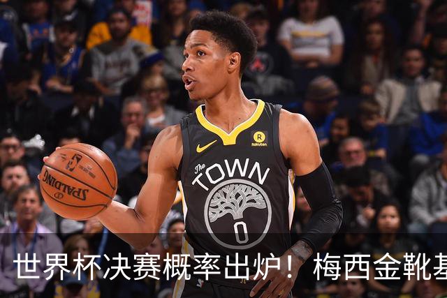 世界杯决赛概率出炉！梅西金靴基本无缘，大概率再夺银靴