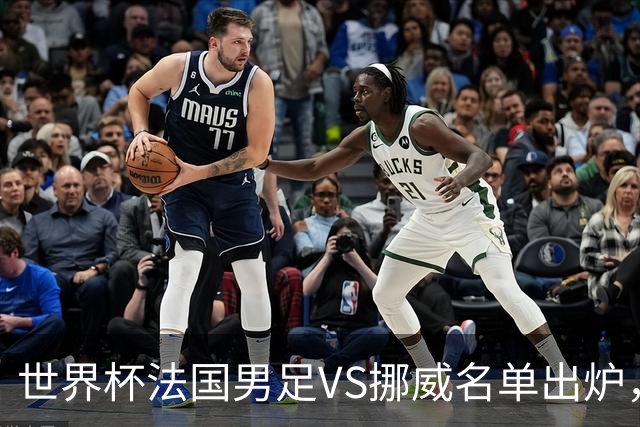 世界杯法国男足VS挪威名单出炉，姆巴佩首发，哈兰德替补，CCTV5直播