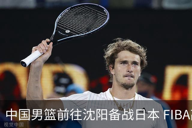 中国男篮前往沈阳备战日本 FIBA高度评价杨瀚森