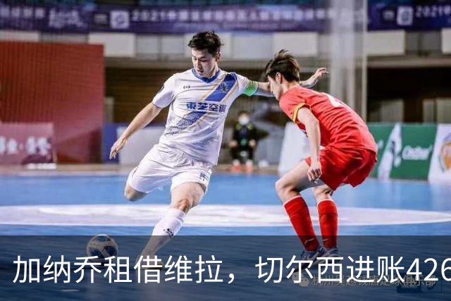 加纳乔租借维拉，切尔西进账4260万镑；罗杰斯1.17亿反向加盟