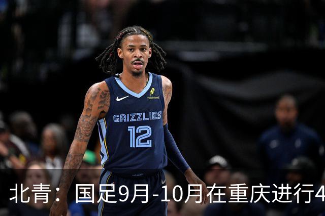 北青：国足9月-10月在重庆进行4场热身赛，对手基本确定
