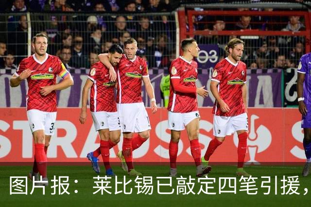 图片报：莱比锡已敲定四笔引援，计划出售卢克巴、费尔梅伦等球员