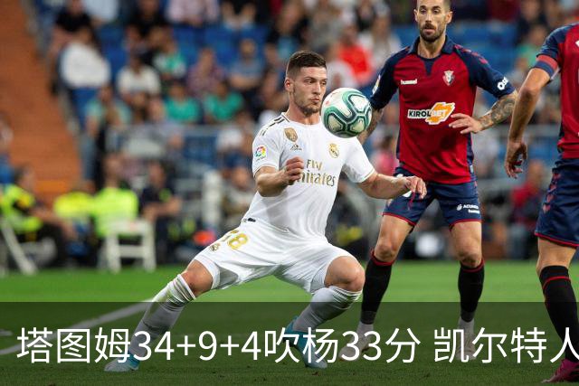 塔图姆34+9+4吹杨33分 凯尔特人主场擒老鹰