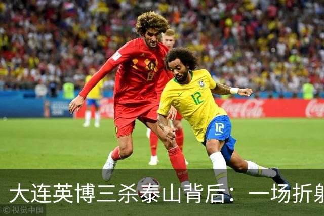 大连英博三杀泰山背后：一场折射中超“伪职业化”的照妖镜！