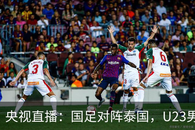 央视直播：国足对阵泰国，U23男足迎战塔吉克斯坦，两队都可能连胜