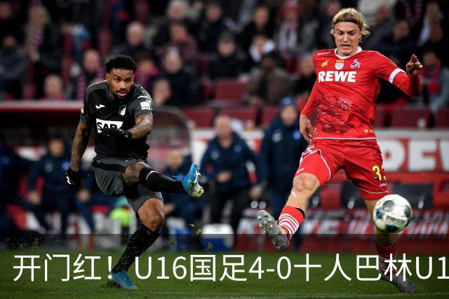 开门红！U16国足4-0十人巴林U16 帅惟浩双响万项传射邝兆镭造红牌