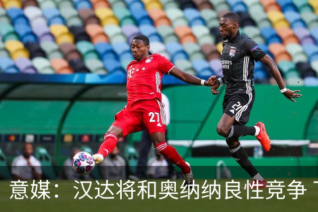 意媒：汉达将和奥纳纳良性竞争 下赛季仍可能主力