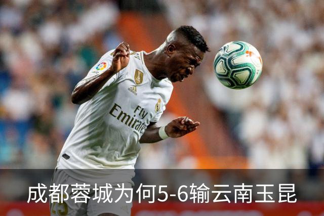 成都蓉城为何5-6输云南玉昆? 赛后韦世豪毫不客气说出原因很无奈