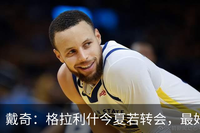 戴奇：格拉利什今夏若转会，最好别离开英超