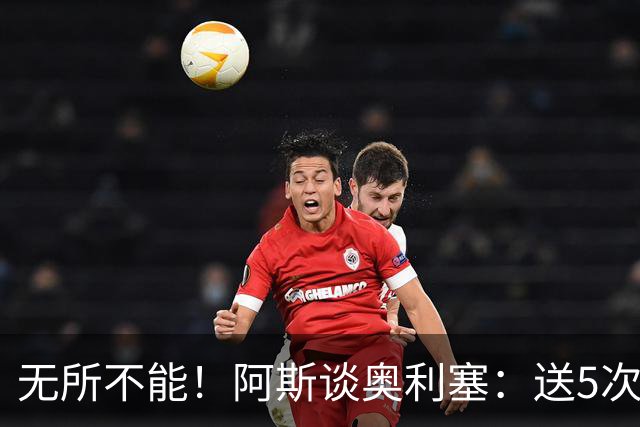 无所不能！阿斯谈奥利塞：送5次助攻 跑动距离法国第一 攻防全能