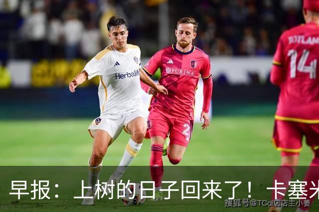 早报：上树的日子回来了！卡塞米罗加盟迈阿密 加纳乔HWG