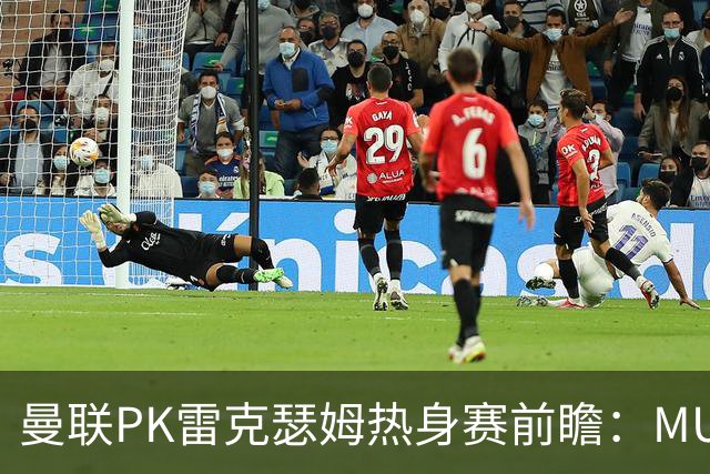 曼联PK雷克瑟姆热身赛前瞻：MUTV独家直播，卡里克挂帅引关注
