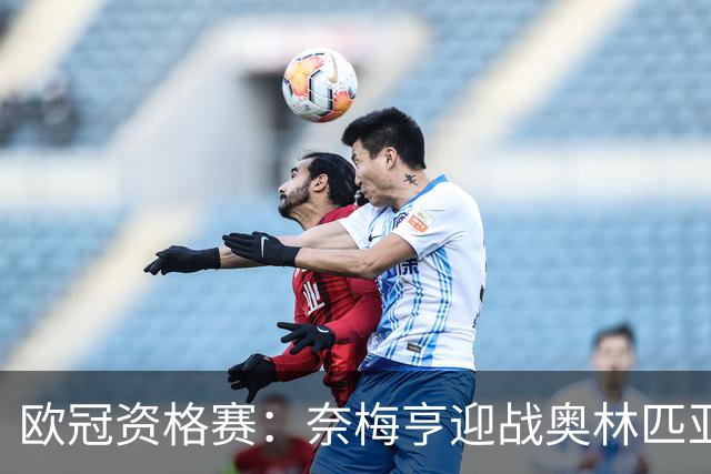 欧冠资格赛：奈梅亨迎战奥林匹亚科斯，互交白卷后戈费尔特决战
