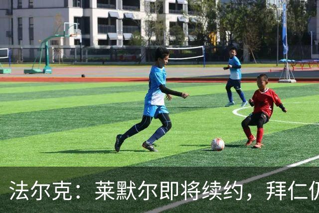 法尔克：莱默尔即将续约，拜仁仍关注雷德但预计没有资金引进他