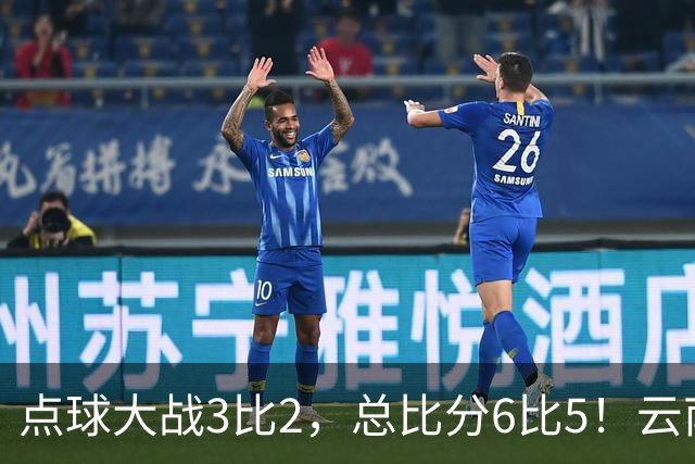 点球大战3比2，总比分6比5！云南玉昆淘汰成都蓉城晋级足协杯8强