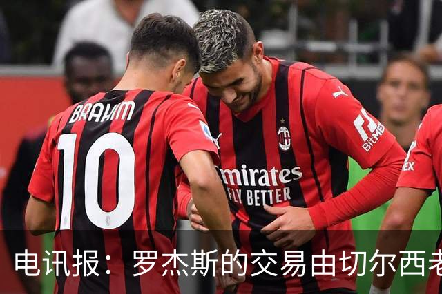 电讯报：罗杰斯的交易由切尔西老板埃格巴利亲自谈判达成