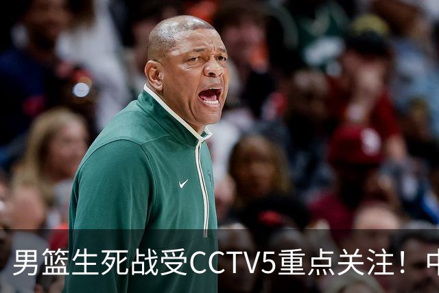 男篮生死战受CCTV5重点关注！中国队迎战中国台北队：落败将直接无缘男篮世界杯