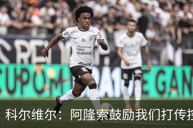 科尔维尔：阿隆索鼓励我们打传控 这很适合我；我现在感觉非常好