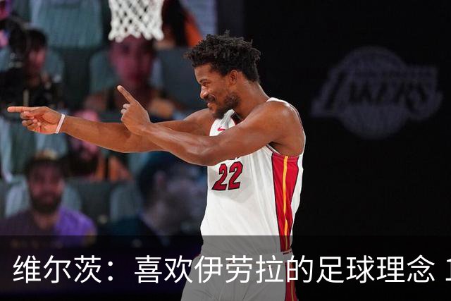 维尔茨：喜欢伊劳拉的足球理念 10号位可能是我最喜欢的位置