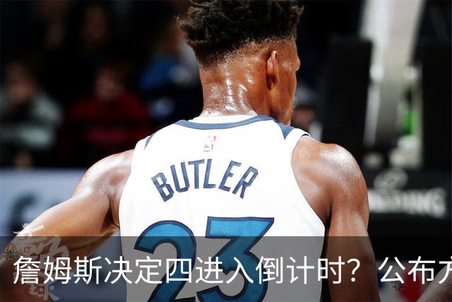 詹姆斯决定四进入倒计时？公布方式待定加深悬念