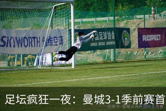 足坛疯狂一夜：曼城3-1季前赛首胜，切尔西0-1+阿隆索上任2连败，米兰1-1国米