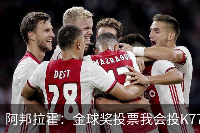 阿邦拉霍：金球奖投票我会投K77，他是让我最享受比赛过程的球员