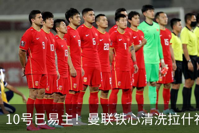 10号已易主！曼联铁心清洗拉什福德，世界杯成最后赌桌