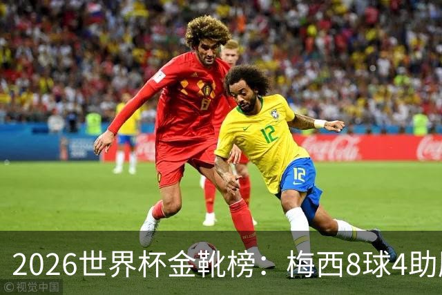 2026世界杯金靴榜：梅西8球4助压姆巴佩，凯恩贝林厄姆6球并列第四追击