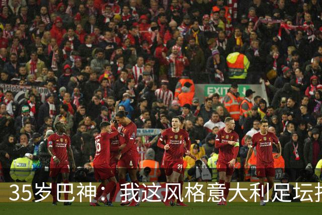 35岁巴神：我这风格意大利足坛找不出第二个，当年犯蠢因年轻气盛