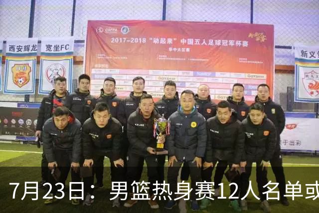 7月23日：男篮热身赛12人名单或出炉！赵继伟胡金秋扛大旗，郭士强重点考察2人