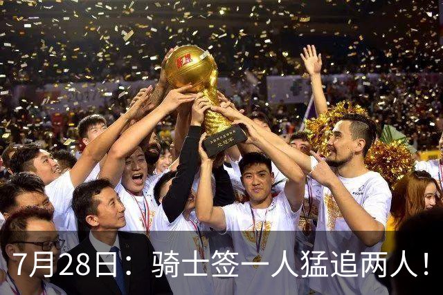 7月28日：骑士签一人猛追两人！西甲MVP到位