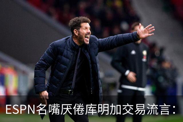 ESPN名嘴厌倦库明加交易流言：炒作令人费解，湖人两周前已错过良机