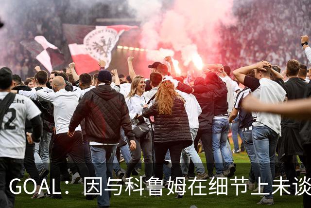 GOAL：因与科鲁姆在细节上未谈妥，纳加洛暂不会离开埃因霍温