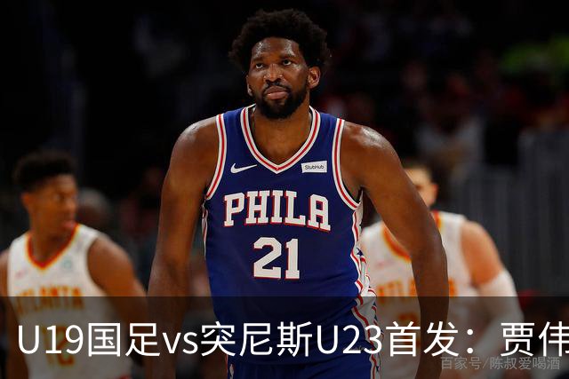 U19国足vs突尼斯U23首发：贾伟伟、苗润东先发，安智诚出战